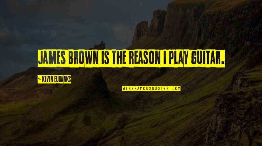 Grey's Anatomy Premiere Quotes By Kevin Eubanks: James Brown is the reason I play guitar. Grey's Anatomy Premiere Quotes By Kevin Eubanks: James Brown is the reason I play guitar.