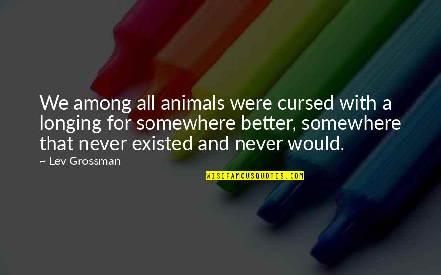 Grey's Anatomy Premiere Quotes By Lev Grossman: We among all animals were cursed with a Grey's Anatomy Premiere Quotes By Lev Grossman: We among all animals were cursed with a