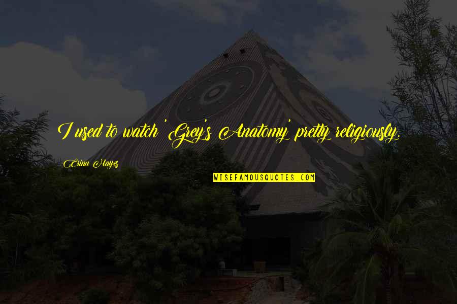 Grey's Anatomy Quotes By Erinn Hayes: I used to watch 'Grey's Anatomy' pretty religiously. Grey's Anatomy Quotes By Erinn Hayes: I used to watch 'Grey's Anatomy' pretty religiously.