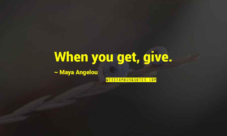 Greysmith Equipment Quotes By Maya Angelou: When you get, give.