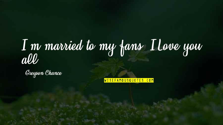 Greyson Chance Quotes By Greyson Chance: I'm married to my fans. I Love you