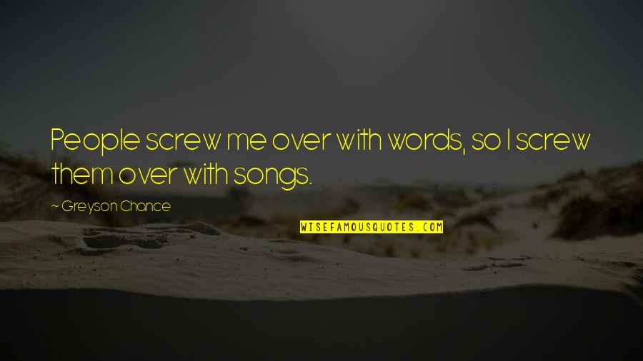 Greyson Chance Quotes By Greyson Chance: People screw me over with words, so I