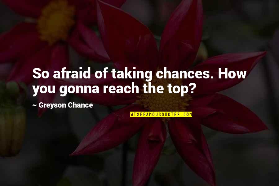 Greyson Chance Quotes By Greyson Chance: So afraid of taking chances. How you gonna