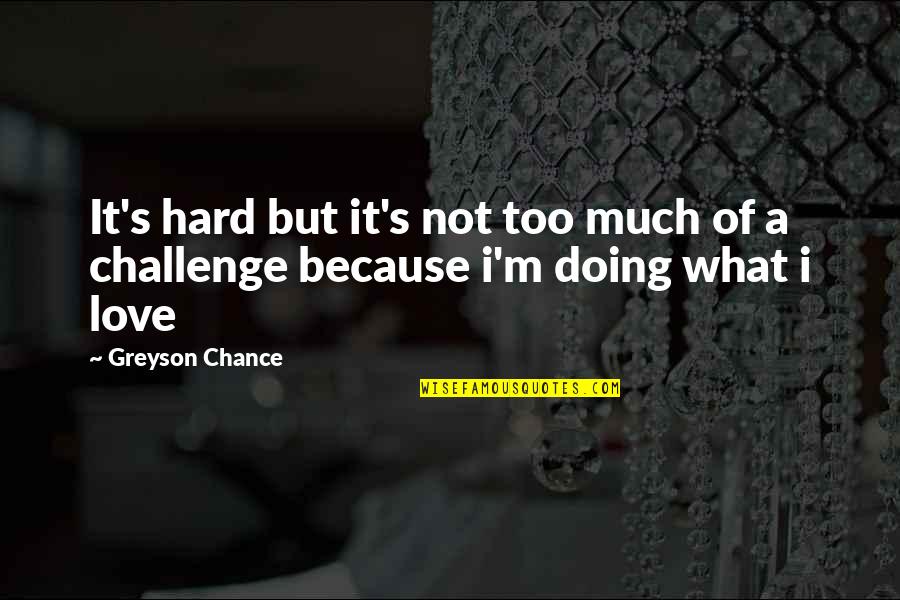 Greyson Chance Quotes By Greyson Chance: It's hard but it's not too much of