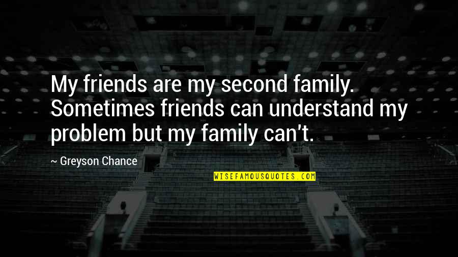 Greyson Chance Quotes By Greyson Chance: My friends are my second family. Sometimes friends