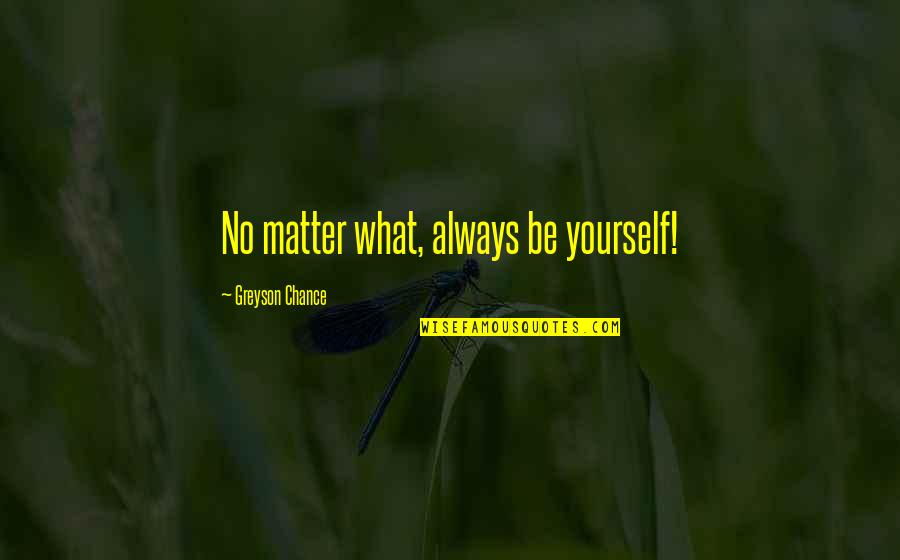 Greyson Chance Quotes By Greyson Chance: No matter what, always be yourself!