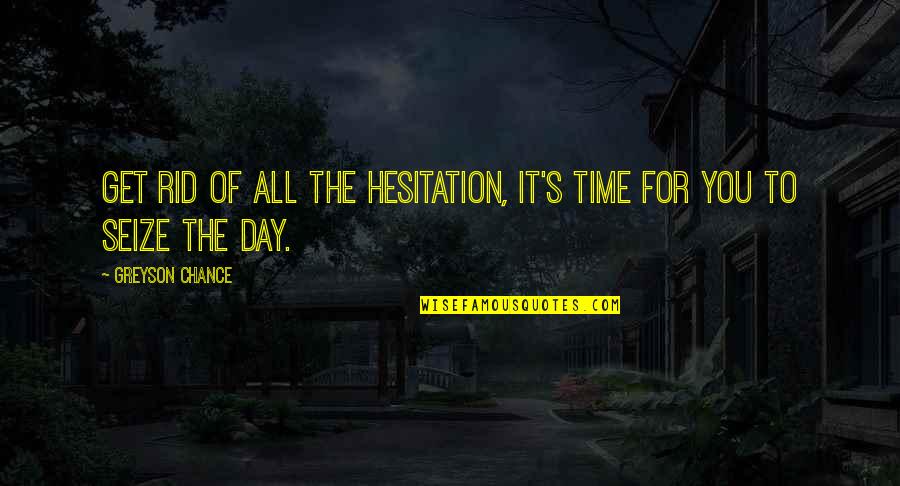 Greyson Chance Quotes By Greyson Chance: Get rid of all the hesitation, it's time