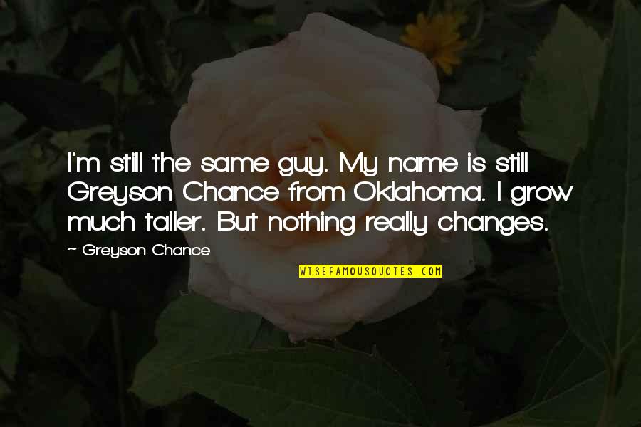Greyson Chance Quotes By Greyson Chance: I'm still the same guy. My name is