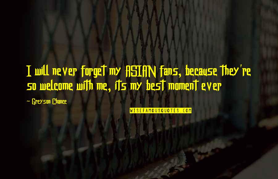 Greyson Chance Quotes By Greyson Chance: I will never forget my ASIAN fans, because