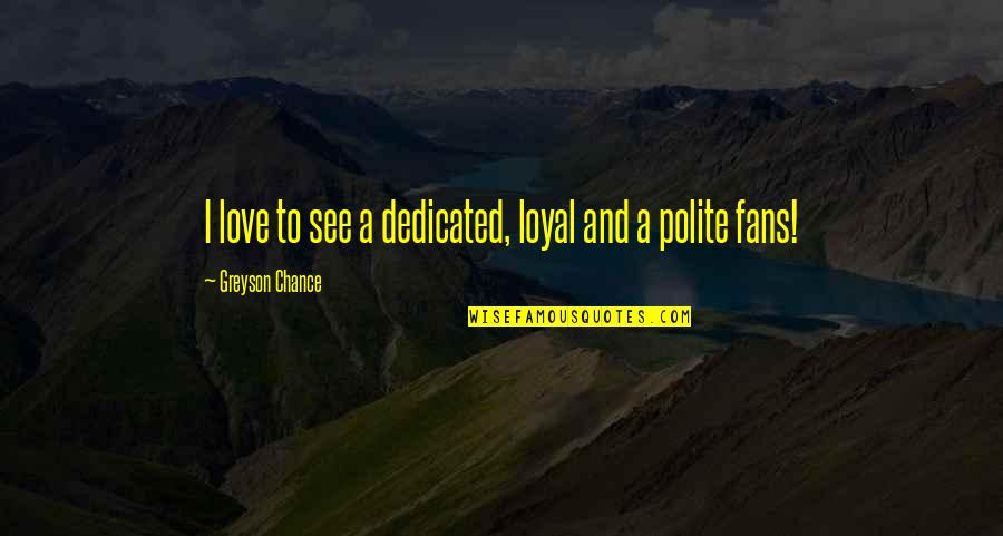 Greyson Quotes By Greyson Chance: I love to see a dedicated, loyal and Greyson Quotes By Greyson Chance: I love to see a dedicated, loyal and