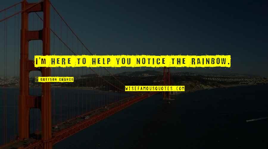 Greyson Quotes By Greyson Chance: I'm here to help you notice the rainbow. Greyson Quotes By Greyson Chance: I'm here to help you notice the rainbow.