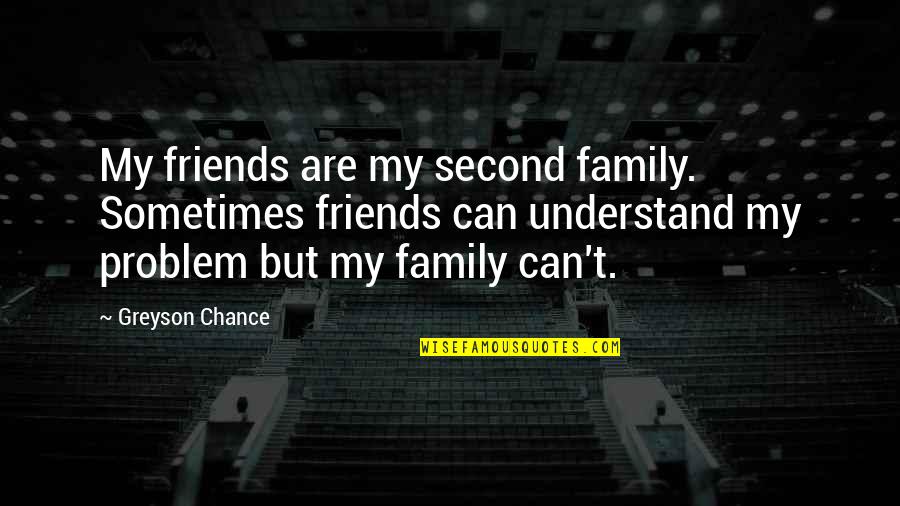 Greyson Quotes By Greyson Chance: My friends are my second family. Sometimes friends Greyson Quotes By Greyson Chance: My friends are my second family. Sometimes friends