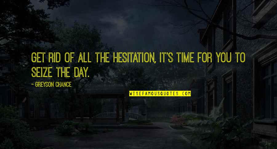 Greyson Quotes By Greyson Chance: Get rid of all the hesitation, it's time Greyson Quotes By Greyson Chance: Get rid of all the hesitation, it's time