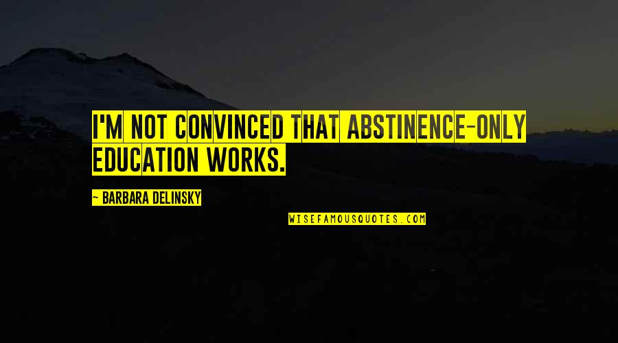 Greythorne Development Quotes By Barbara Delinsky: I'm not convinced that abstinence-only education works.