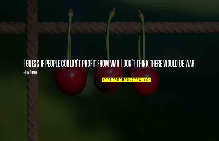 Grga Zlatoper Quotes By Lily Tomlin: I guess if people couldn't profit from war