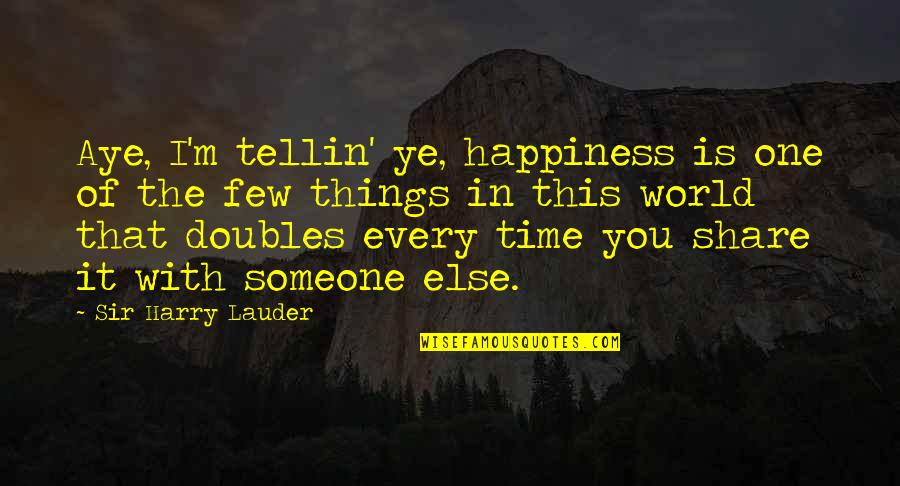 Grgurice Quotes By Sir Harry Lauder: Aye, I'm tellin' ye, happiness is one of Grgurice Quotes By Sir Harry Lauder: Aye, I'm tellin' ye, happiness is one of