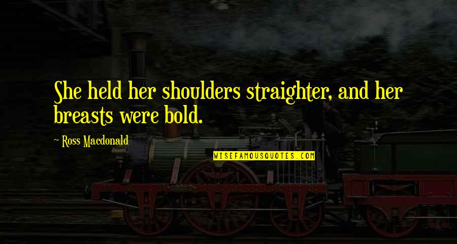 Grgurich Quotes By Ross Macdonald: She held her shoulders straighter, and her breasts Grgurich Quotes By Ross Macdonald: She held her shoulders straighter, and her breasts