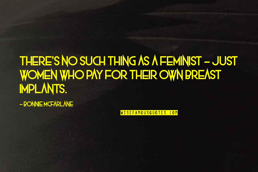 Gribu Uznemt Quotes By Bonnie McFarlane: There's no such thing as a feminist - Gribu Uznemt Quotes By Bonnie McFarlane: There's no such thing as a feminist -