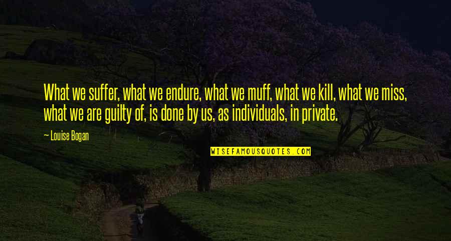Gribu Uznemt Quotes By Louise Bogan: What we suffer, what we endure, what we Gribu Uznemt Quotes By Louise Bogan: What we suffer, what we endure, what we