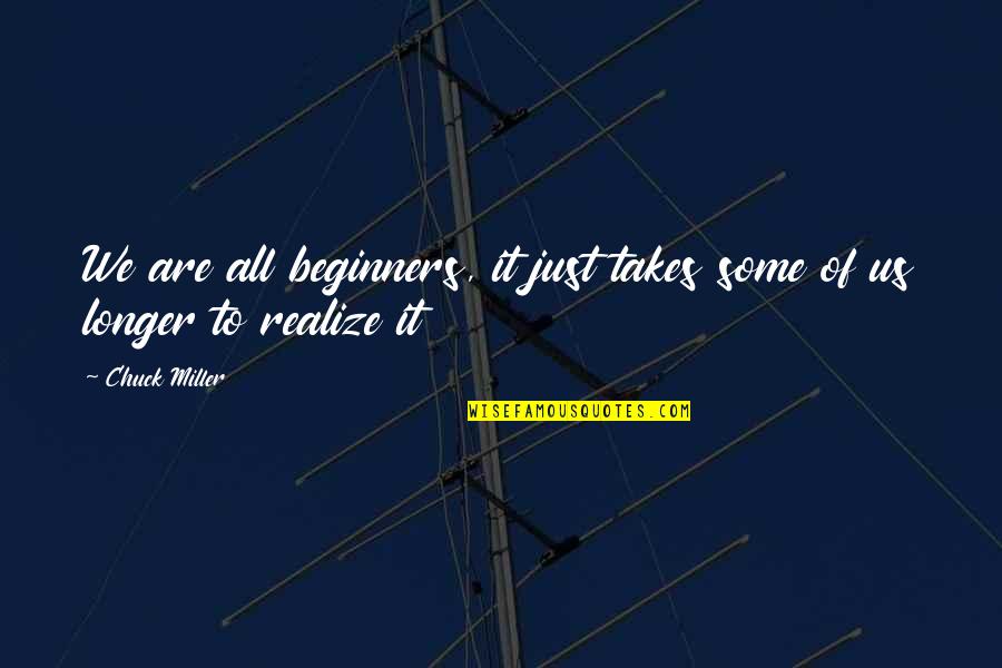 Gricean Maxims Quotes By Chuck Miller: We are all beginners, it just takes some
