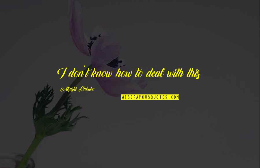 Gricelda Gamboa Quotes By Atsushi Ohkubo: I don't know how to deal with this! Gricelda Gamboa Quotes By Atsushi Ohkubo: I don't know how to deal with this!