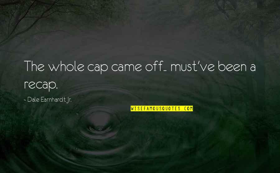 Griddedness Quotes By Dale Earnhardt Jr.: The whole cap came off.. must've been a