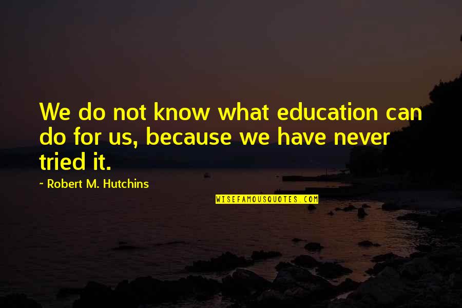 Griddedness Quotes By Robert M. Hutchins: We do not know what education can do