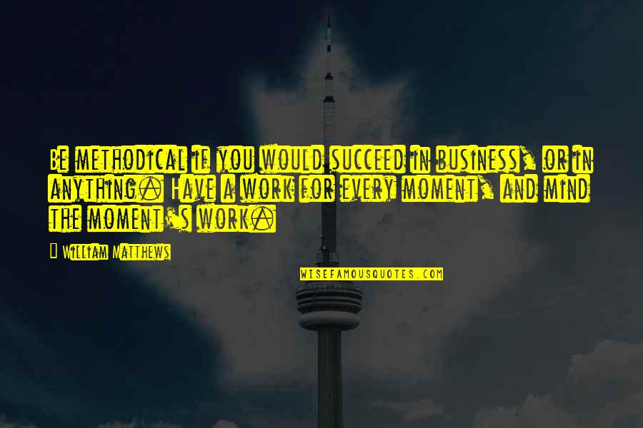 Gridiron Dinner Quotes By William Matthews: Be methodical if you would succeed in business, Gridiron Dinner Quotes By William Matthews: Be methodical if you would succeed in business,