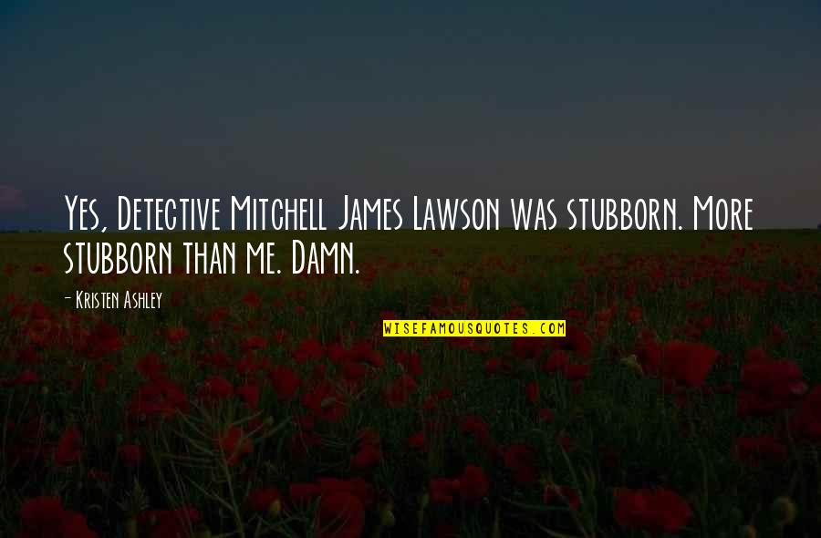 Grieder Motors Quotes By Kristen Ashley: Yes, Detective Mitchell James Lawson was stubborn. More