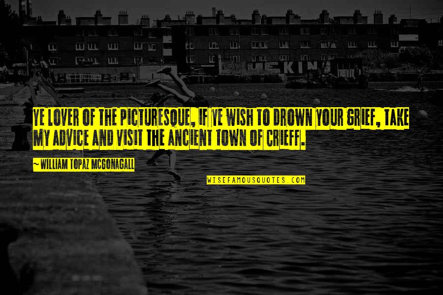 Grief Advice Quotes By William Topaz McGonagall: Ye lover of the picturesque, if ye wish Grief Advice Quotes By William Topaz McGonagall: Ye lover of the picturesque, if ye wish