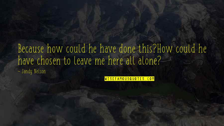 Grief Alone Quotes By Jandy Nelson: Because how could he have done this?How could