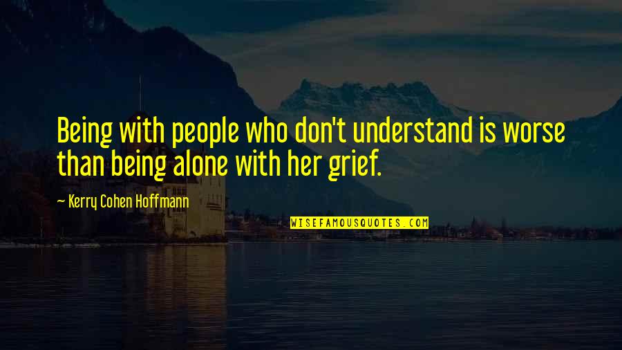 Grief Alone Quotes By Kerry Cohen Hoffmann: Being with people who don't understand is worse