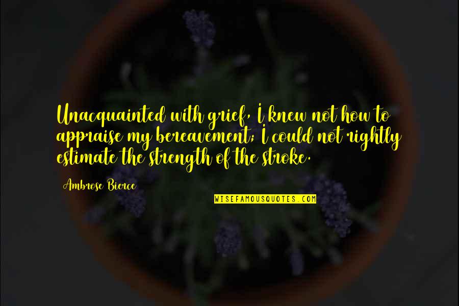 Grief And Bereavement Quotes By Ambrose Bierce: Unacquainted with grief, I knew not how to