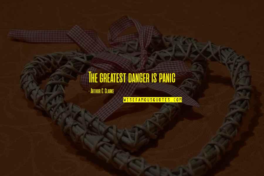 Grief And Discomfort Quotes By Arthur C. Clarke: The greatest danger is panic Grief And Discomfort Quotes By Arthur C. Clarke: The greatest danger is panic