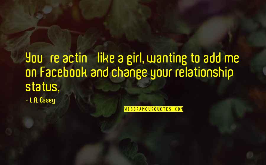 Grief And Discomfort Quotes By L.A. Casey: You're actin' like a girl, wanting to add Grief And Discomfort Quotes By L.A. Casey: You're actin' like a girl, wanting to add