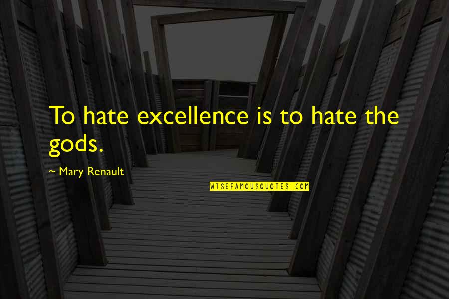 Grief And Discomfort Quotes By Mary Renault: To hate excellence is to hate the gods. Grief And Discomfort Quotes By Mary Renault: To hate excellence is to hate the gods.
