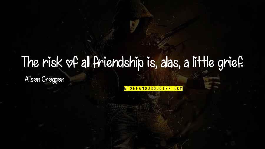 Grief And Friendship Quotes By Alison Croggon: The risk of all friendship is, alas, a Grief And Friendship Quotes By Alison Croggon: The risk of all friendship is, alas, a