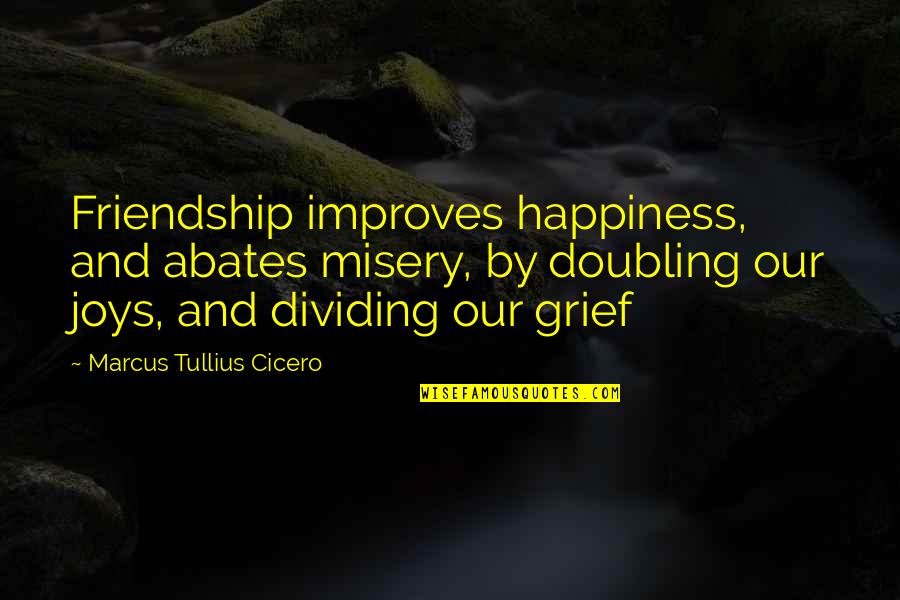 Grief And Friendship Quotes By Marcus Tullius Cicero: Friendship improves happiness, and abates misery, by doubling Grief And Friendship Quotes By Marcus Tullius Cicero: Friendship improves happiness, and abates misery, by doubling