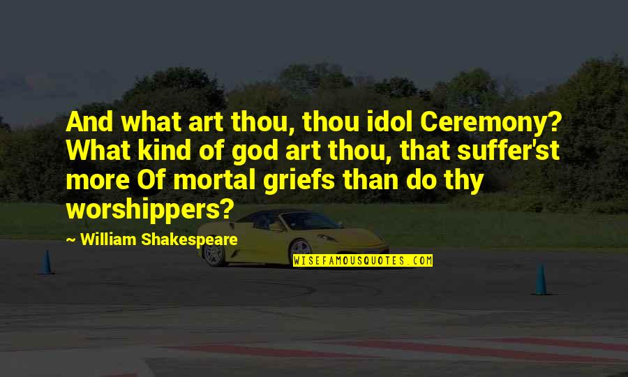 Grief And God Quotes By William Shakespeare: And what art thou, thou idol Ceremony? What