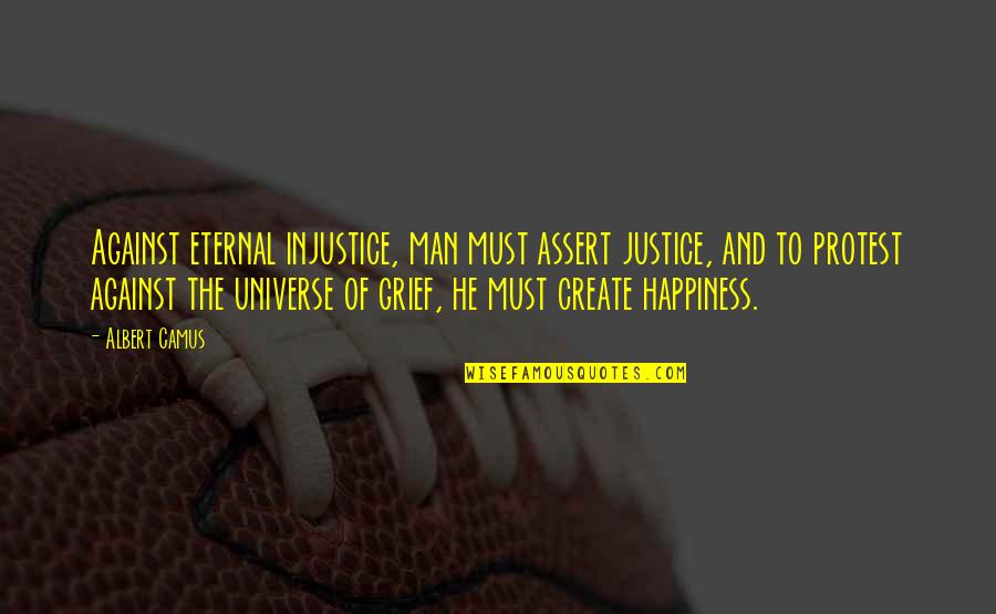 Grief And Happiness Quotes By Albert Camus: Against eternal injustice, man must assert justice, and Grief And Happiness Quotes By Albert Camus: Against eternal injustice, man must assert justice, and