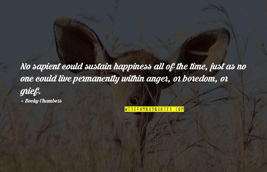 Grief And Happiness Quotes By Becky Chambers: No sapient could sustain happiness all of the Grief And Happiness Quotes By Becky Chambers: No sapient could sustain happiness all of the