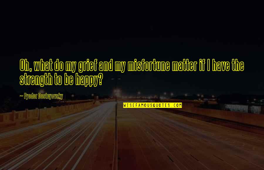 Grief And Happiness Quotes By Fyodor Dostoyevsky: Oh, what do my grief and my misfortune Grief And Happiness Quotes By Fyodor Dostoyevsky: Oh, what do my grief and my misfortune