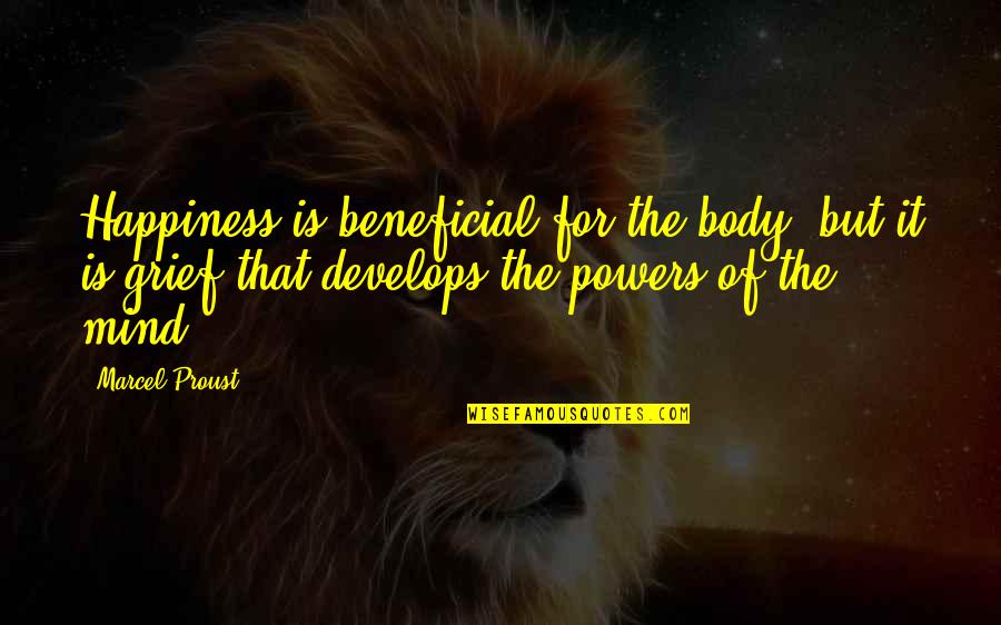 Grief And Happiness Quotes By Marcel Proust: Happiness is beneficial for the body, but it Grief And Happiness Quotes By Marcel Proust: Happiness is beneficial for the body, but it