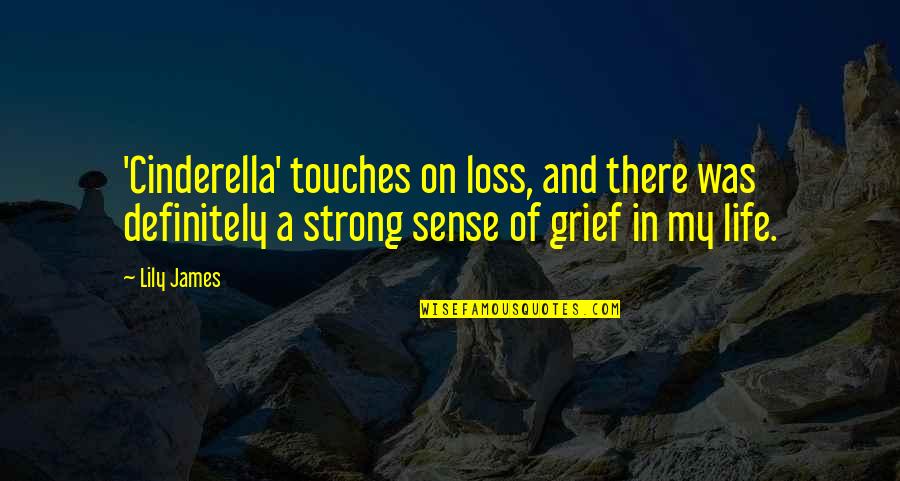 Grief And Life Quotes By Lily James: 'Cinderella' touches on loss, and there was definitely Grief And Life Quotes By Lily James: 'Cinderella' touches on loss, and there was definitely