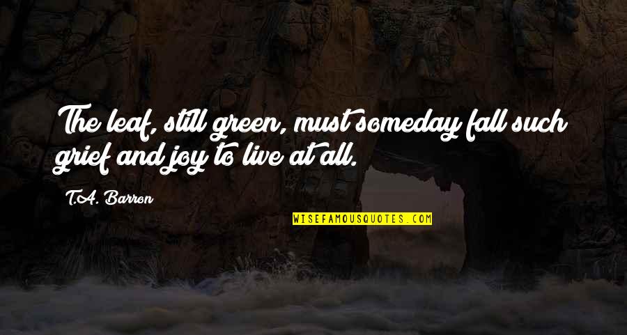 Grief And Life Quotes By T.A. Barron: The leaf, still green, must someday fall such