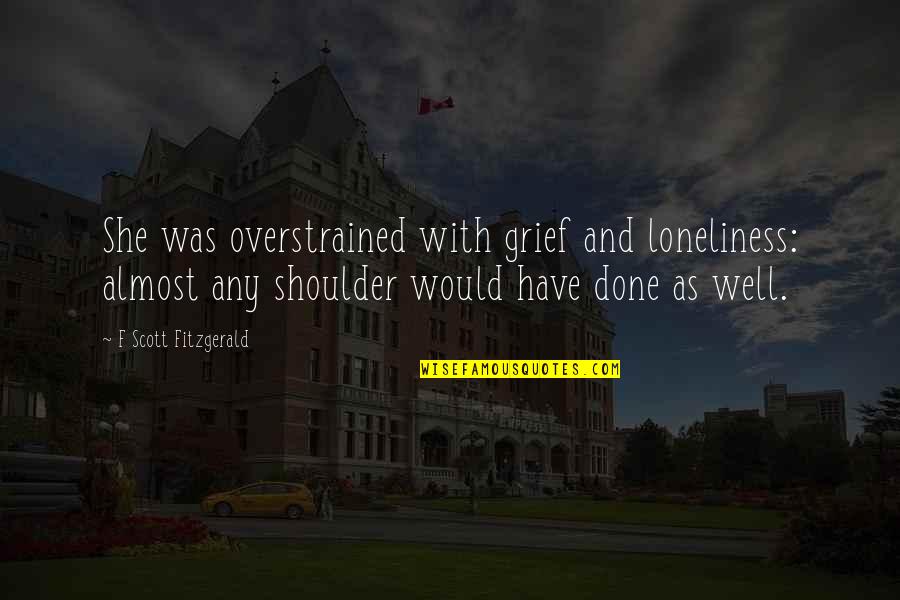 Grief And Loneliness Quotes By F Scott Fitzgerald: She was overstrained with grief and loneliness: almost