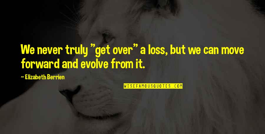 Grief And Loss Inspirational Quotes By Elizabeth Berrien: We never truly "get over" a loss, but Grief And Loss Inspirational Quotes By Elizabeth Berrien: We never truly "get over" a loss, but