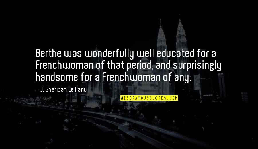 Grief And Loss Inspirational Quotes By J. Sheridan Le Fanu: Berthe was wonderfully well educated for a Frenchwoman Grief And Loss Inspirational Quotes By J. Sheridan Le Fanu: Berthe was wonderfully well educated for a Frenchwoman