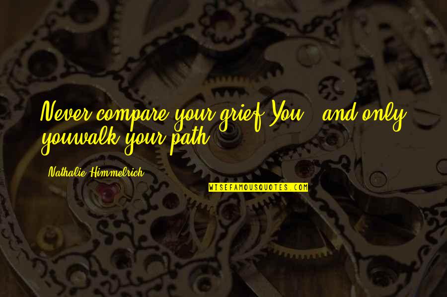 Grief And Loss Inspirational Quotes By Nathalie Himmelrich: Never compare your grief.You - and only youwalk Grief And Loss Inspirational Quotes By Nathalie Himmelrich: Never compare your grief.You - and only youwalk