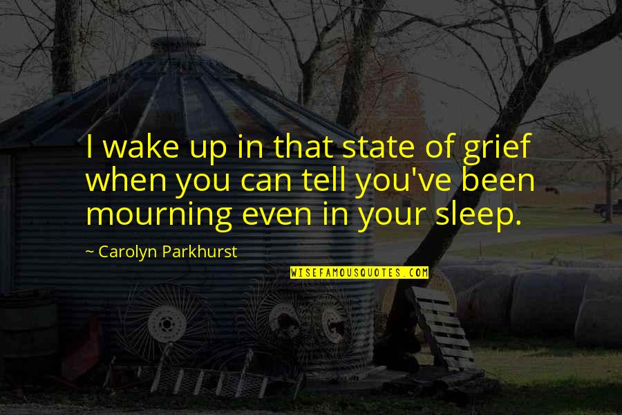 Grief And Mourning Quotes By Carolyn Parkhurst: I wake up in that state of grief